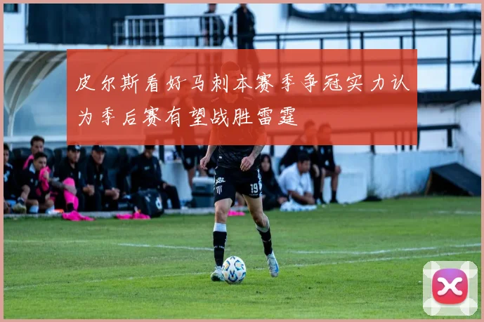 皮尔斯看好马刺本赛季争冠实力认为季后赛有望战胜雷霆