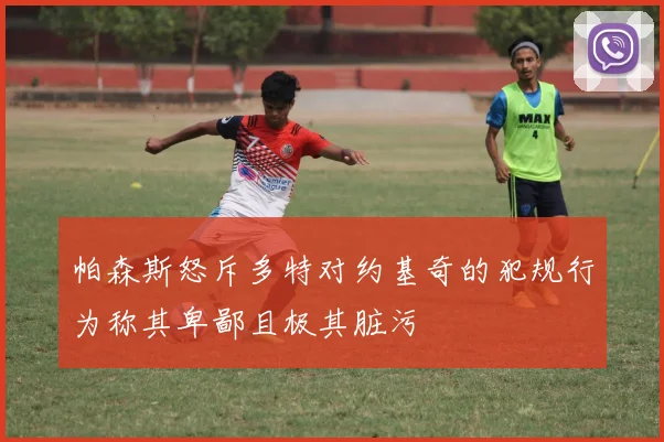 帕森斯怒斥多特对约基奇的犯规行为称其卑鄙且极其脏污
