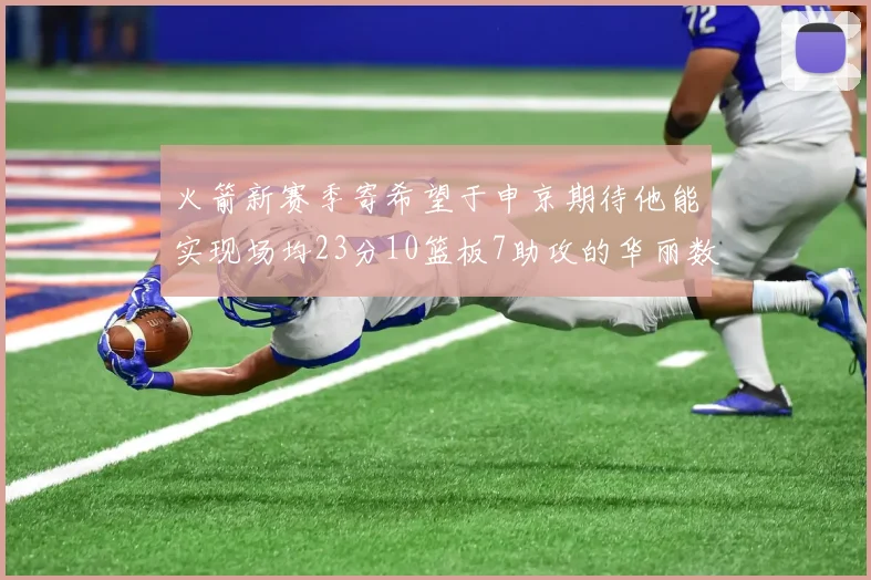 火箭新赛季寄希望于申京期待他能实现场均23分10篮板7助攻的华丽数据