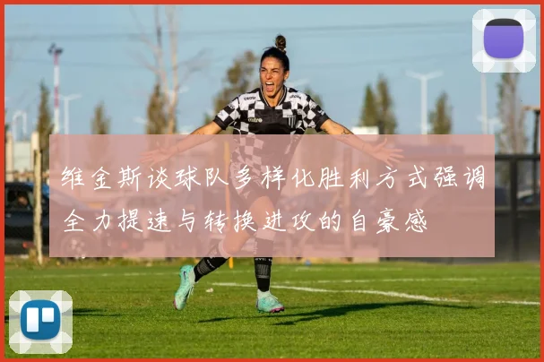 维金斯谈球队多样化胜利方式强调全力提速与转换进攻的自豪感