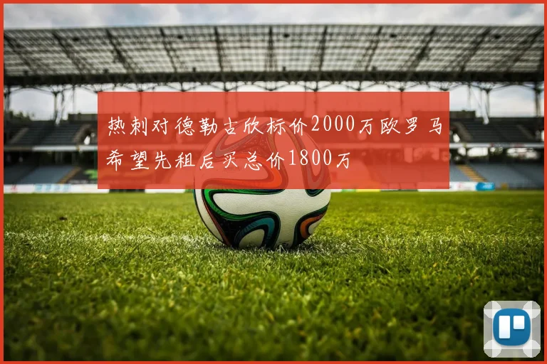热刺对德勒古欣标价2000万欧罗马希望先租后买总价1800万