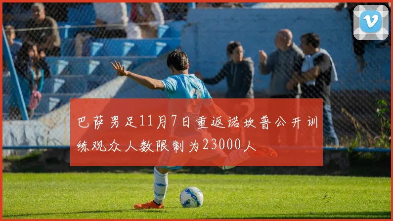 巴萨男足11月7日重返诺坎普公开训练观众人数限制为23000人