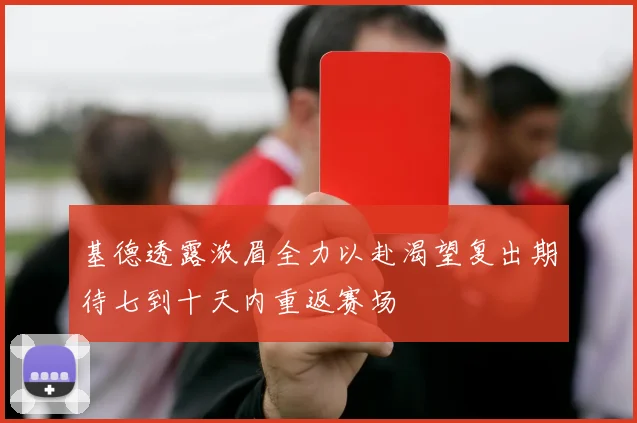 基德透露浓眉全力以赴渴望复出期待七到十天内重返赛场