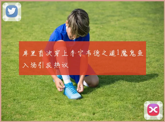 库里首次穿上李宁韦德之道1魔鬼鱼入场引发热议