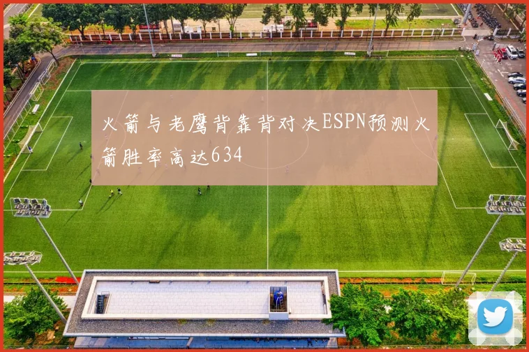 火箭与老鹰背靠背对决ESPN预测火箭胜率高达634