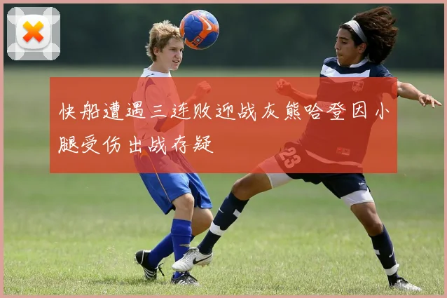 快船遭遇三连败迎战灰熊哈登因小腿受伤出战存疑