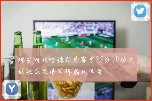 瑞安内姆哈德新秀赛季25分10助攻创纪录兄弟同辉成就传奇