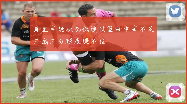 库里半场状态低迷投篮命中率不足三成三分球表现不佳