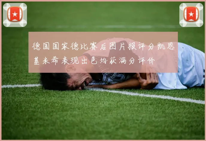 德国国家德比赛后图片报评分凯恩基米希表现出色均获满分评价