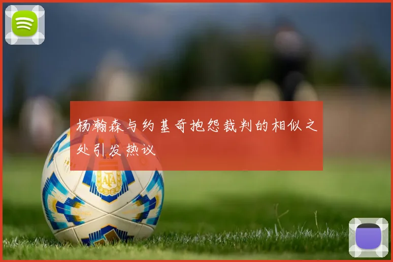 杨瀚森与约基奇抱怨裁判的相似之处引发热议