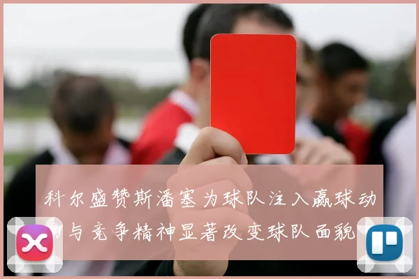 科尔盛赞斯潘塞为球队注入赢球动力与竞争精神显著改变球队面貌