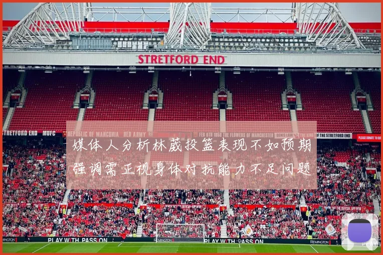 媒体人分析林葳投篮表现不如预期强调需正视身体对抗能力不足问题