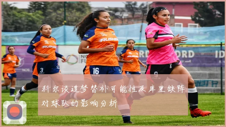 科尔谈追梦替补可能性及库里缺阵对球队的影响分析