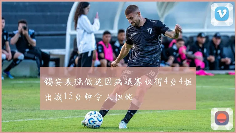 锡安表现低迷因病退赛仅得4分4板出战15分钟令人担忧