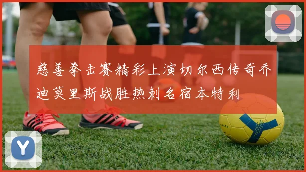 慈善拳击赛精彩上演切尔西传奇乔迪莫里斯战胜热刺名宿本特利