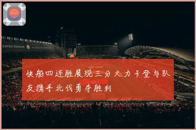 快船四连胜展现三分火力卡登与队友携手北伐勇夺胜利