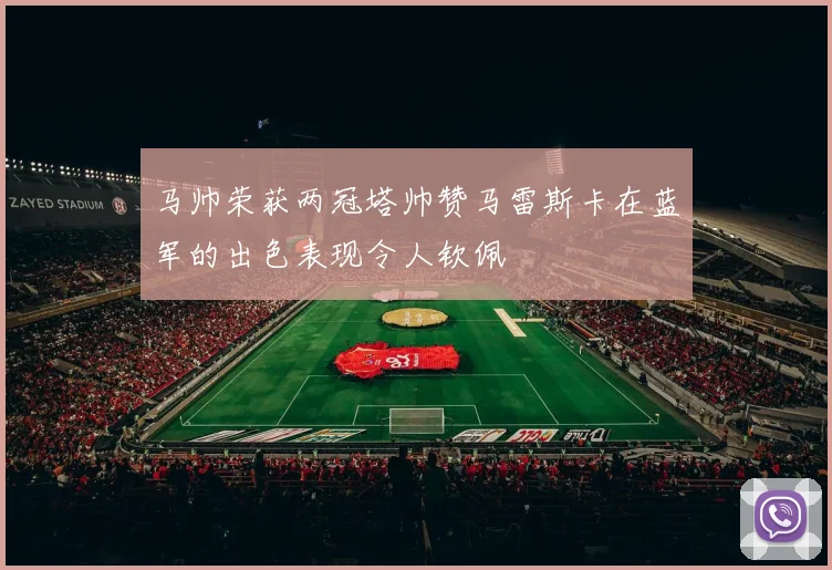 马帅荣获两冠塔帅赞马雷斯卡在蓝军的出色表现令人钦佩