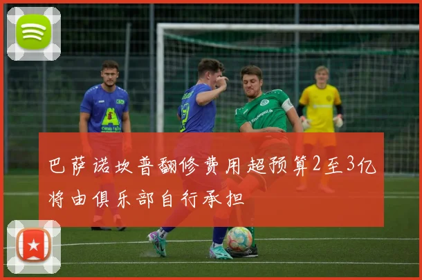 巴萨诺坎普翻修费用超预算2至3亿将由俱乐部自行承担