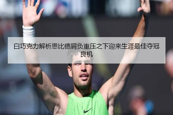 白巧克力解析恩比德肩负重压之下迎来生涯最佳夺冠良机（ayx）